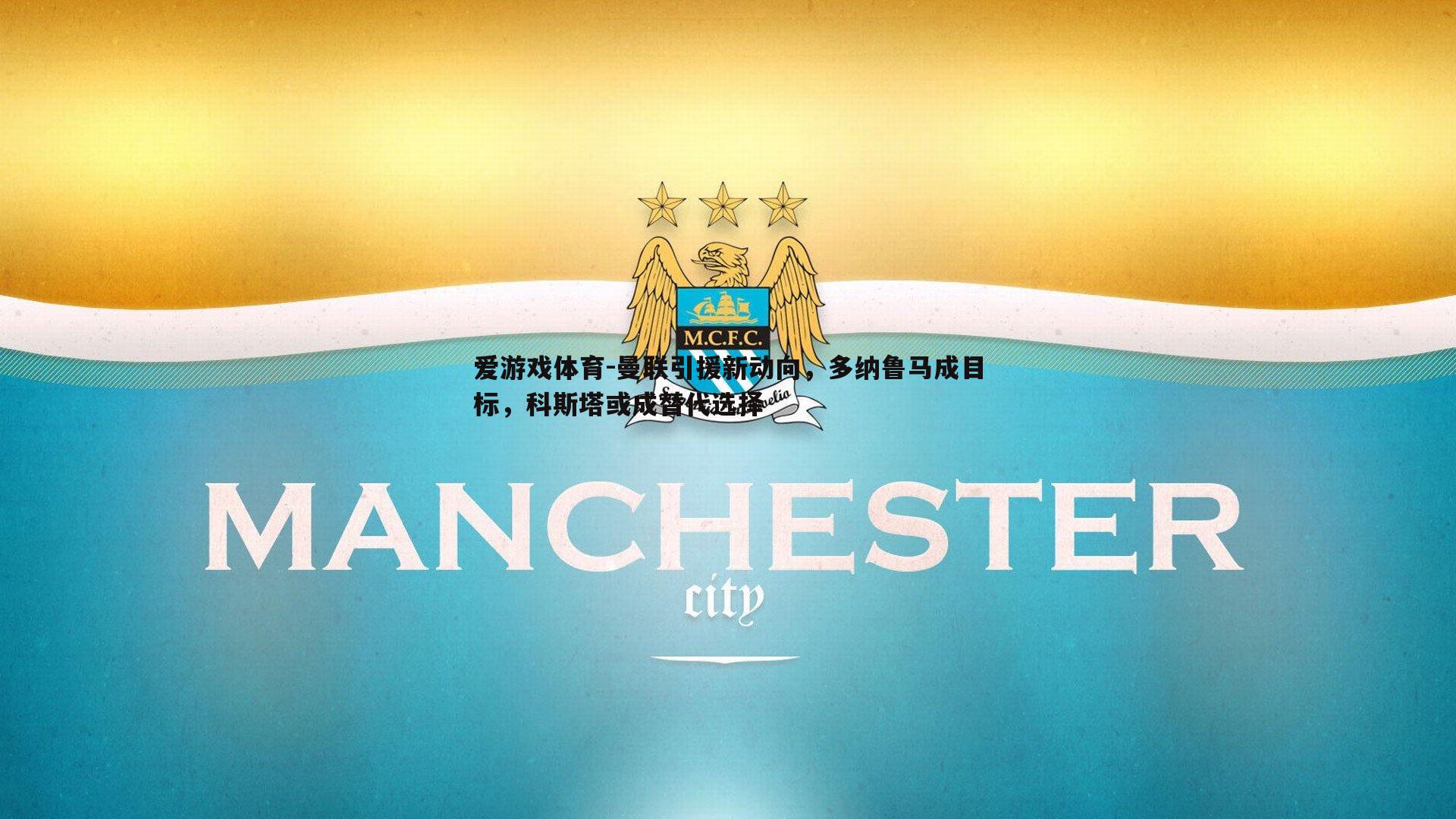爱游戏体育-曼联引援新动向，多纳鲁马成目标，科斯塔或成替代选择